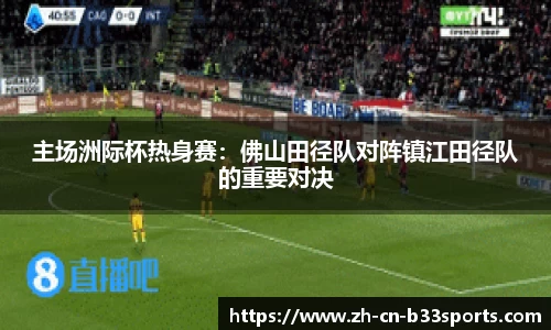 主场洲际杯热身赛：佛山田径队对阵镇江田径队的重要对决